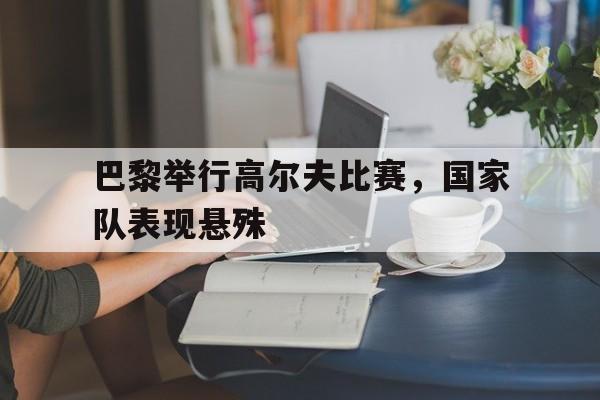 巴黎举行高尔夫比赛，国家队表现悬殊