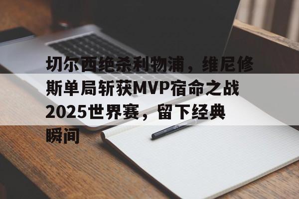 切尔西绝杀利物浦，维尼修斯单局斩获MVP宿命之战2025世界赛，留下经典瞬间的简单介绍